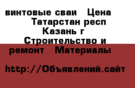 винтовые сваи › Цена ­ 880 - Татарстан респ., Казань г. Строительство и ремонт » Материалы   